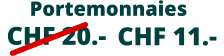Portemonnaies  CHF 20.-    CHF 11.-