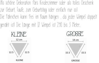 Als schne Dekoration frs Kinderzimmer oder als tolles Geschenk  zur Geburt, Taufe, zum Geburtstag oder einfach nur so!  Die Fhnchen kann frei im Raum hngen , da jeder Wimpel doppelt  genht ist! Die Lnge mit 12 Wimpel ist 2.40 bis 3 Meter.     KLEINE   GROSSE